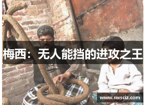 梅西：无人能挡的进攻之王