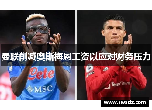 曼联削减奥斯梅恩工资以应对财务压力