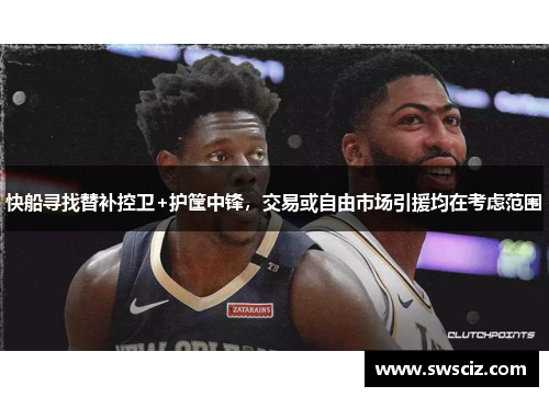快船寻找替补控卫+护筐中锋，交易或自由市场引援均在考虑范围