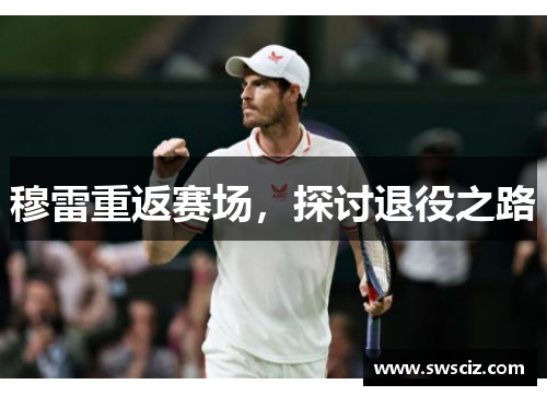 穆雷重返赛场，探讨退役之路