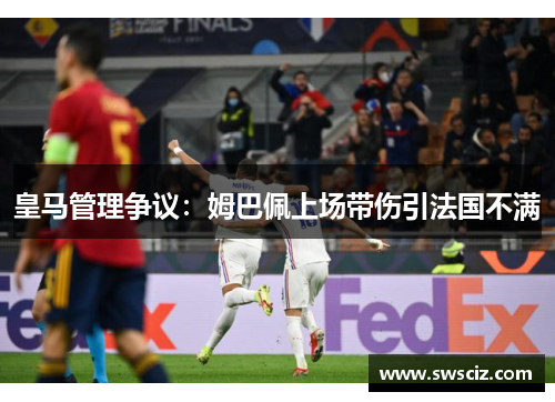 皇马管理争议：姆巴佩上场带伤引法国不满